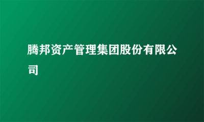 腾邦资产管理集团股份有限公司